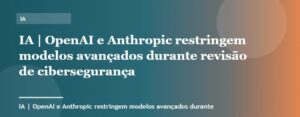 OpenAI e Anthropic restringem modelos avançados durante revisão de cibersegurança | IA | Palavra-chave openai
