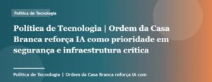Ordem da Casa Branca reforça IA como prioridade em segurança e infraestrutura crítica | Política de Tecnolo...