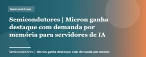 Micron ganha destaque com demanda por memória para servidores de IA | Semicondutores | Palavra-chave micron